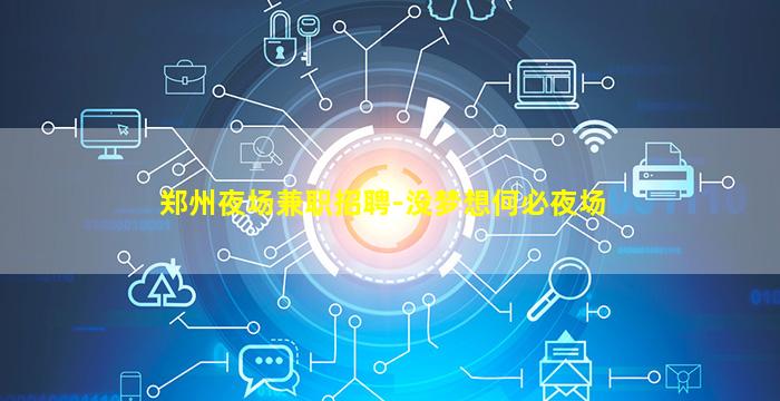 郑州夜场兼职招聘-没梦想何必夜场
